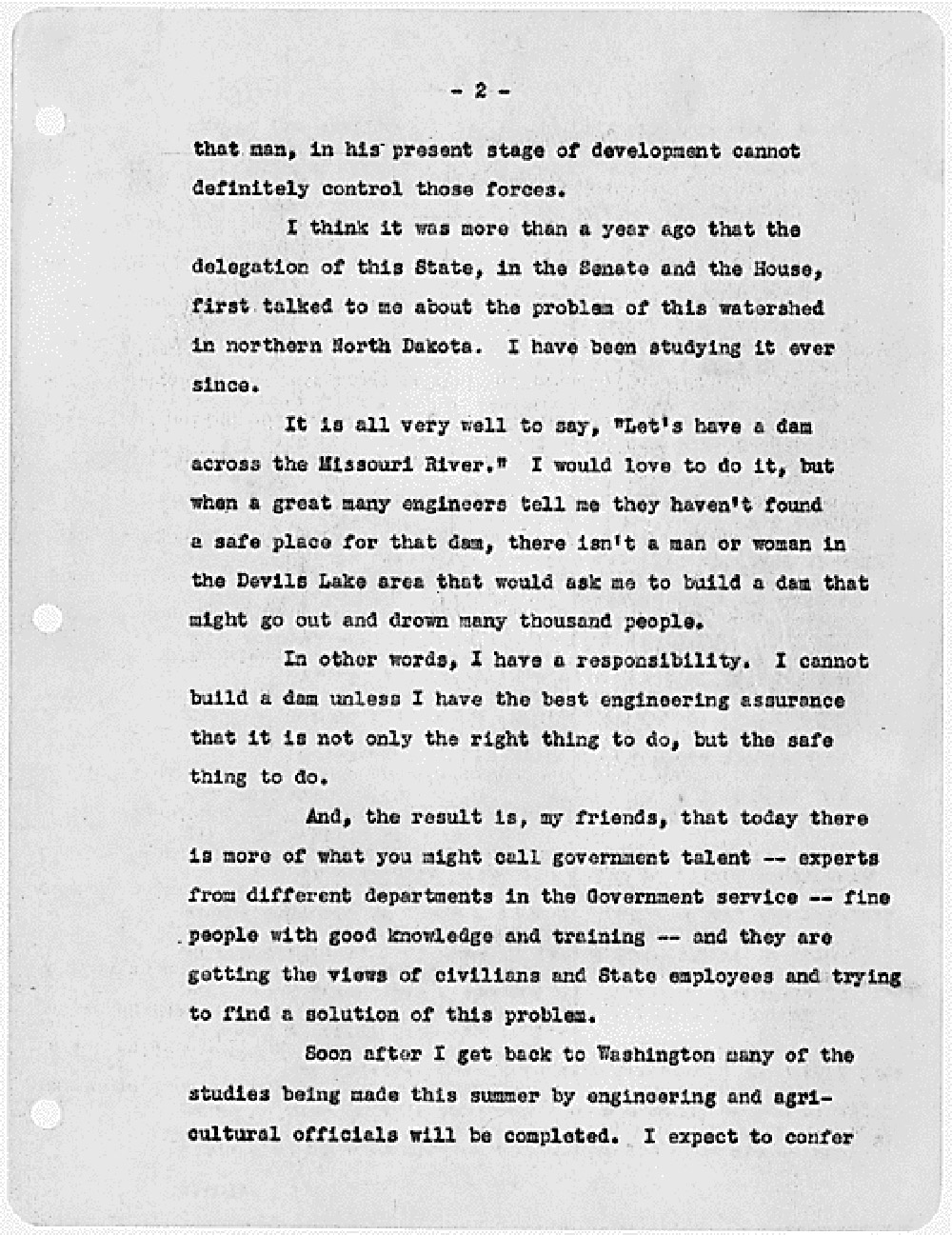 President Roosevelt made several trips to North Dakota during the Great Depression. In this speech to people at Devils Lake, he offered no solutions to the problems of drought and depression. He tells them that it is not likely that the federal government will build a dam on the Missouri River to provide irrigation waters. However, Roosevelt offered comfort and understanding.